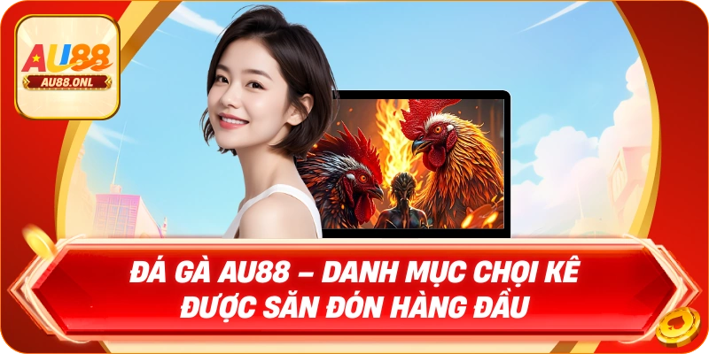 Đá gà AU88 – Danh mục chọi kê được săn đón hàng đầu