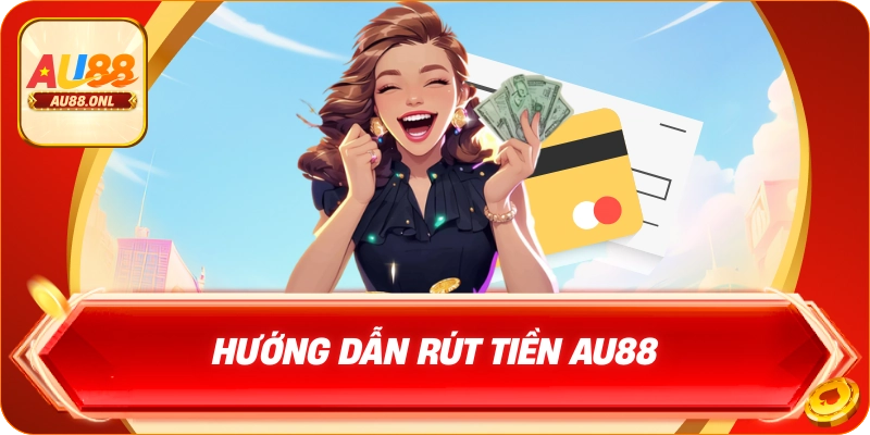 Các bước hướng dẫn rút tiền AU88 chi tiết